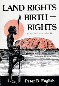 Land Rights – Birth Rights, The Great Australian Hoax <br />(P. B. English) 